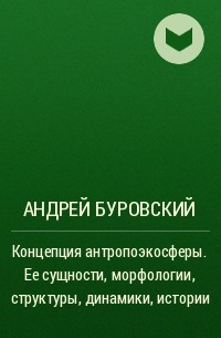 Андрей Буровский - Концепция антропоэкосферы. Ее сущности, морфологии, структуры, динамики, истории