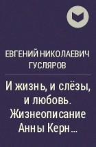 Евгений Гусляров - И жизнь, и слёзы, и любовь. Жизнеописание Анны Керн…