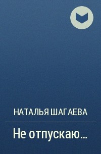 Наталья Шагаева - Не отпускаю…