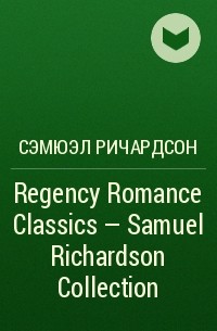 Сэмюэл Ричардсон - Regency Romance Classics – Samuel Richardson Collection