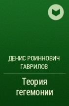 Денис Роиннович Гаврилов - Теория гегемонии