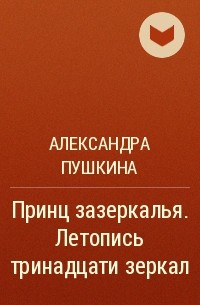 Александра Пушкина - Принц зазеркалья. Летопись тринадцати зеркал