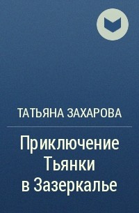 Татьяна Захарова - Приключение Тьянки в Зазеркалье