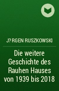 J?rgen Ruszkowski - Die weitere Geschichte des Rauhen Hauses von 1939 bis 2018
