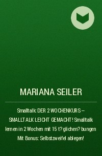 Mariana Seiler - Smalltalk: DER 2 WOCHENKURS - SMALLTALK LEICHT GEMACHT! Smalltalk lernen in 2 Wochen mit 15 t?glichen ?bungen  Mit Bonus: Selbstzweifel ablegen!