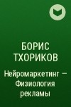 Борис Тхориков - Нейромаркетинг – Физиология рекламы