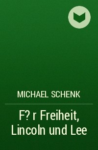 Michael Schenk - F?r Freiheit, Lincoln und Lee