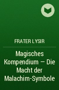 Frater LYSIR - Magisches Kompendium - Die Macht der Malachim-Symbole