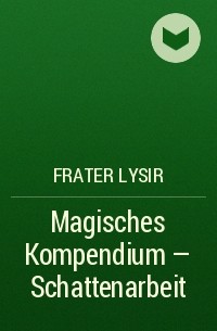 Frater LYSIR - Magisches Kompendium - Schattenarbeit