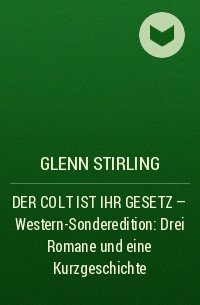 Glenn Stirling - DER COLT IST IHR GESETZ – Western-Sonderedition: Drei Romane und eine Kurzgeschichte