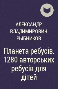 Александр Владимирович Рыбников - Планета ребусів. 1280 авторських ребусів для дітей