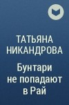 Татьяна Никандрова - Бунтари не попадают в Рай