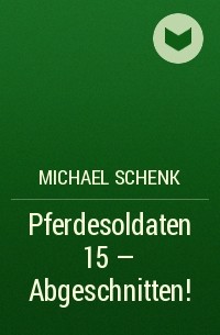 Michael Schenk - Pferdesoldaten 15 - Abgeschnitten!