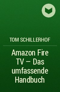 Tom Schillerhof - Amazon Fire TV - Das umfassende Handbuch