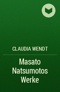 Claudia Wendt - Masato Natsumotos Werke