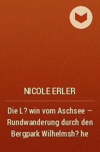 Nicole Erler - Die L?win vom Aschsee - Rundwanderung durch den Bergpark Wilhelmsh?he