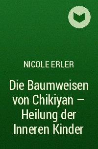 Nicole Erler - Die Baumweisen von Chikiyan - Heilung der Inneren Kinder