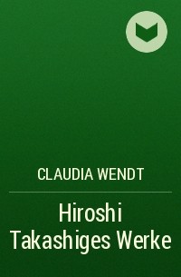 Claudia Wendt - Hiroshi Takashiges Werke
