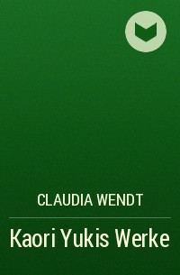 Claudia Wendt - Kaori Yukis Werke