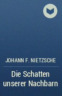 Johann F. Nietzsche - Die Schatten unserer Nachbarn