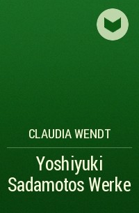 Claudia Wendt - Yoshiyuki Sadamotos Werke
