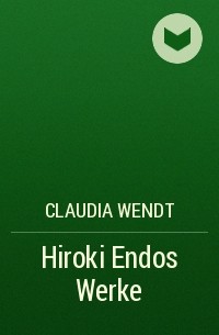Claudia Wendt - Hiroki Endos Werke