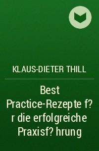Klaus-Dieter Thill - Best Practice-Rezepte f?r die erfolgreiche Praxisf?hrung