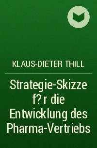 Klaus-Dieter Thill - Strategie-Skizze f?r die Entwicklung des Pharma-Vertriebs