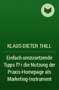 Klaus-Dieter Thill - Einfach umzusetzende Tipps f?r die Nutzung der Praxis-Homepage als Marketing-Instrument