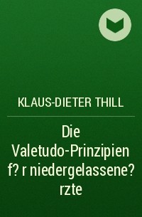 Klaus-Dieter Thill - Die Valetudo-Prinzipien f?r niedergelassene ?rzte