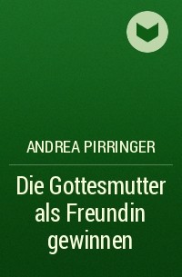 Andrea Pirringer - Die Gottesmutter als Freundin gewinnen