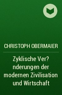 Christoph Obermaier - Zyklische Ver?nderungen der modernen Zivilisation und Wirtschaft