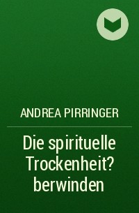 Andrea Pirringer - Die spirituelle Trockenheit ?berwinden