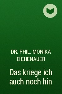 Dr. Phil. Monika Eichenauer - Das kriege ich auch noch hin