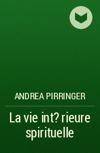 Andrea Pirringer - La vie int?rieure spirituelle