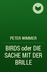Peter Wimmer - BIRDS oder DIE SACHE MIT DER BRILLE