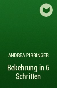 Andrea Pirringer - Bekehrung in 6 Schritten