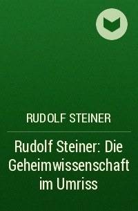 Рудольф Штайнер - Rudolf Steiner: Die Geheimwissenschaft im Umriss