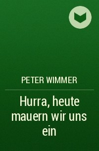 Peter Wimmer - Hurra, heute mauern wir uns ein