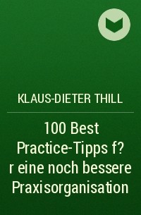 Klaus-Dieter Thill - 100 Best Practice-Tipps f?r eine noch bessere Praxisorganisation