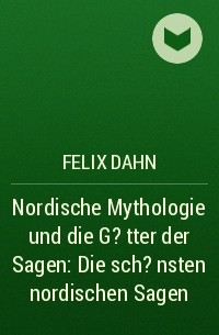 Феликс Дан - Nordische Mythologie und die G?tter der Sagen: Die sch?nsten nordischen Sagen