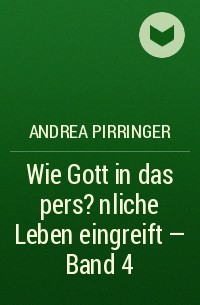 Andrea Pirringer - Wie Gott in das pers?nliche Leben eingreift - Band 4