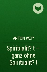 Anton Wei? - Spiritualit?t - ganz ohne Spiritualit?t