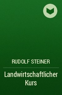 Рудольф Штайнер - Landwirtschaftlicher Kurs