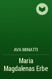 Ava Minatti - Maria Magdalenas Erbe