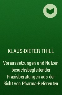 Klaus-Dieter Thill - Voraussetzungen und Nutzen besuchsbegleitender Praxisberatungen aus der Sicht von Pharma-Referenten