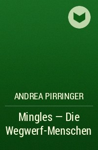 Andrea Pirringer - Mingles - Die Wegwerf-Menschen