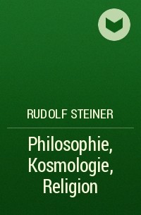 Рудольф Штайнер - Philosophie, Kosmologie, Religion
