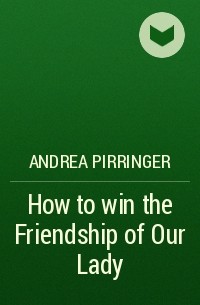 Andrea Pirringer - How to win the Friendship of Our Lady