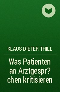 Klaus-Dieter Thill - Was Patienten an Arztgespr?chen kritisieren